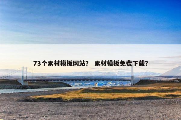 73个素材模板网站？ 素材模板免费下载？