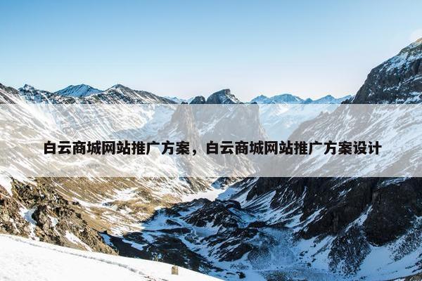 白云商城网站推广方案，白云商城网站推广方案设计