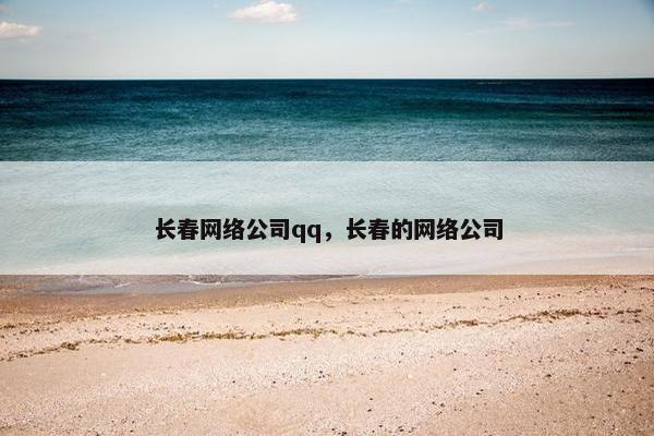 长春网络公司qq，长春的网络公司