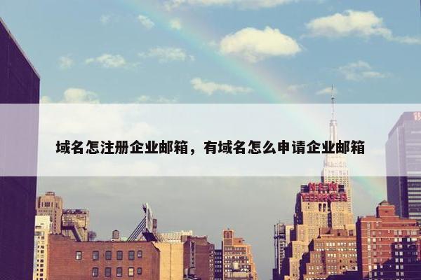 域名怎注册企业邮箱，有域名怎么申请企业邮箱
