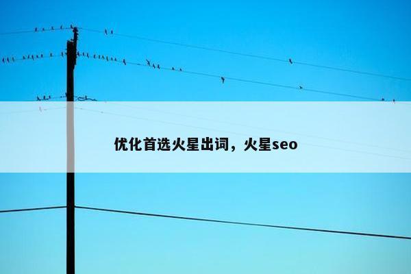 优化首选火星出词，火星seo