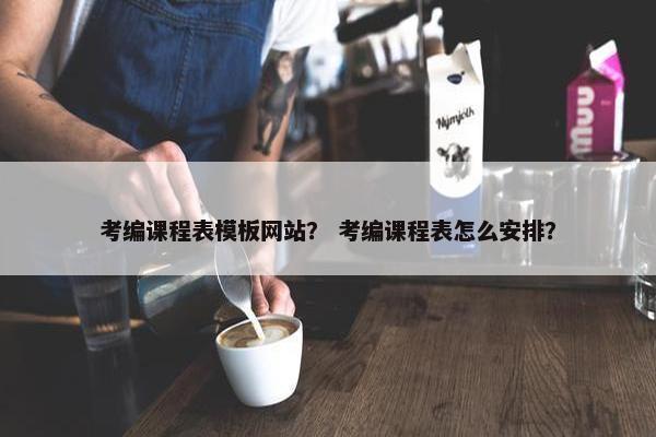 考编课程表模板网站？ 考编课程表怎么安排？