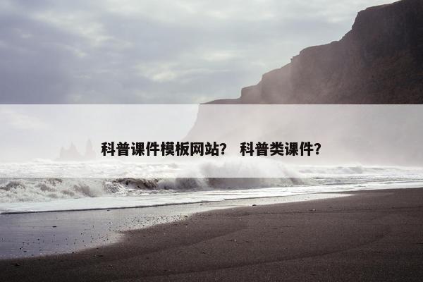 科普课件模板网站？ 科普类课件？