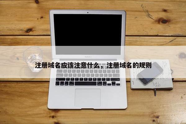 注册域名应该注意什么，注册域名的规则