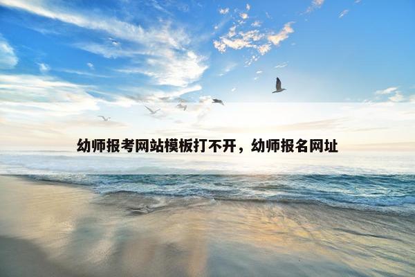 幼师报考网站模板打不开，幼师报名网址