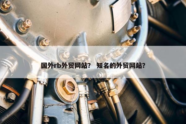国外rb外贸网站？ 知名的外贸网站？