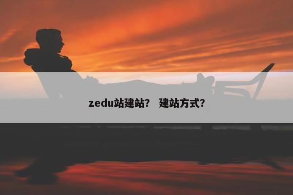 zedu站建站？ 建站方式？