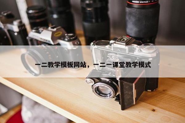 一二教学模板网站，一二一课堂教学模式