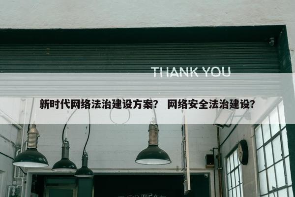 新时代网络法治建设方案？ 网络安全法治建设？