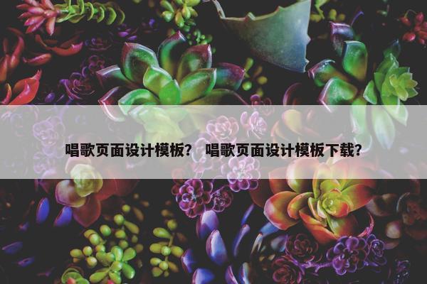 唱歌页面设计模板？ 唱歌页面设计模板下载？