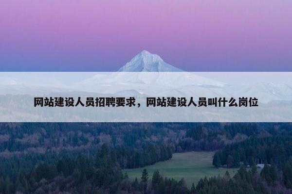 网站建设人员招聘要求，网站建设人员叫什么岗位