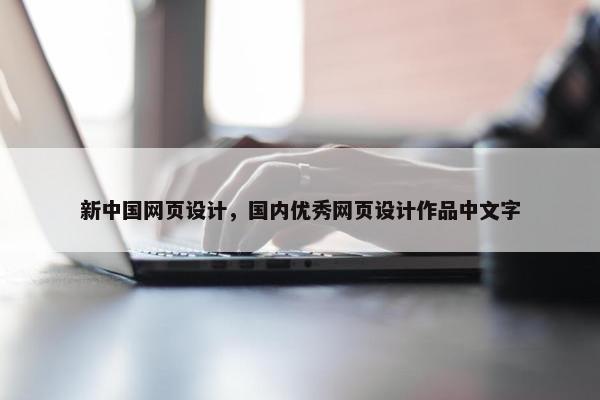 新中国网页设计，国内优秀网页设计作品中文字