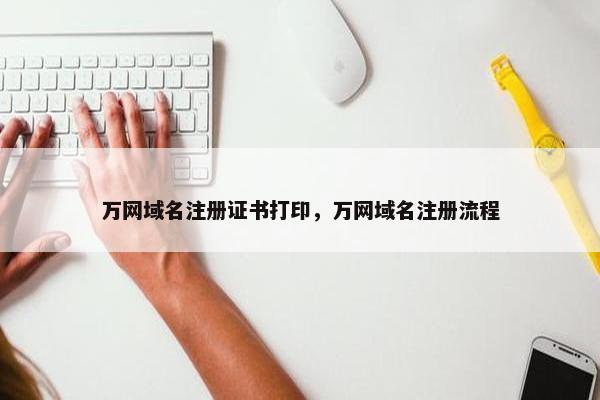 万网域名注册证书打印，万网域名注册流程