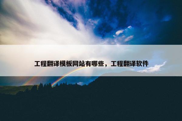 工程翻译模板网站有哪些，工程翻译软件