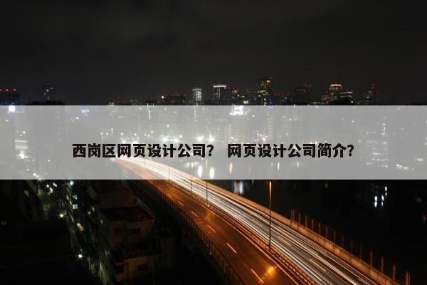西岗区网页设计公司？ 网页设计公司简介？