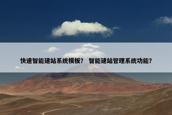 快速智能建站系统模板？ 智能建站管理系统功能？