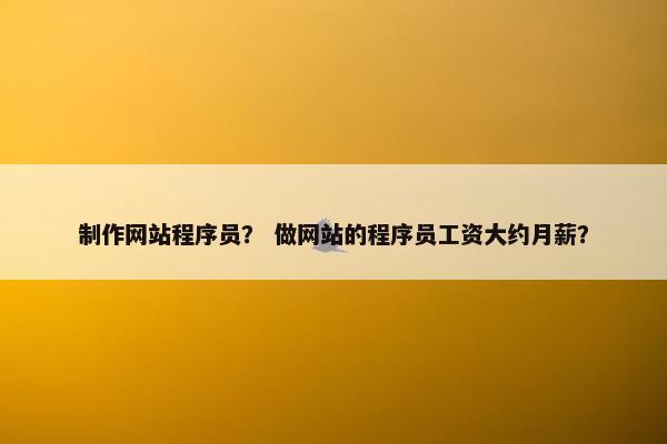 制作网站程序员？ 做网站的程序员工资大约月薪？
