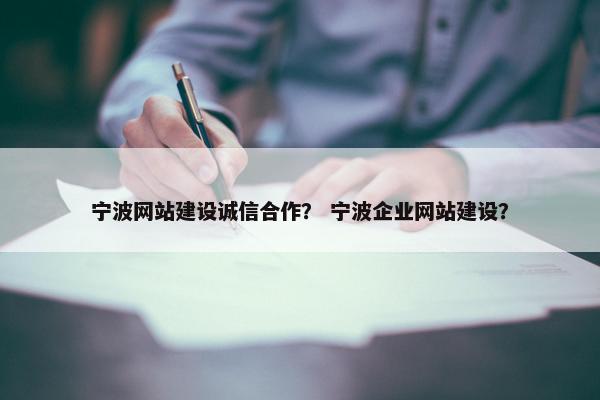 宁波网站建设诚信合作？ 宁波企业网站建设？