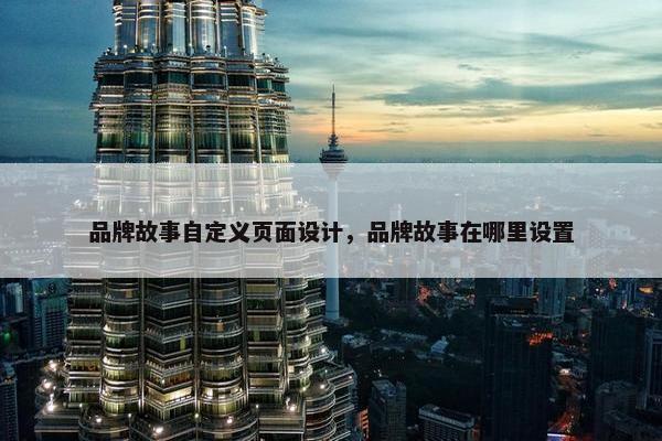 品牌故事自定义页面设计，品牌故事在哪里设置
