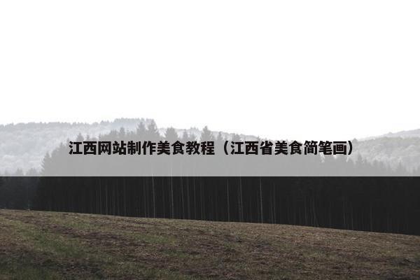 江西网站制作美食教程（江西省美食简笔画）