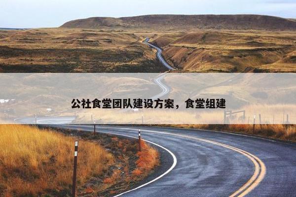 公社食堂团队建设方案，食堂组建