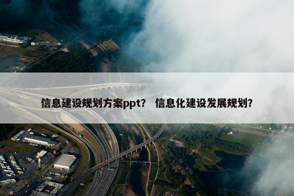 信息建设规划方案ppt？ 信息化建设发展规划？