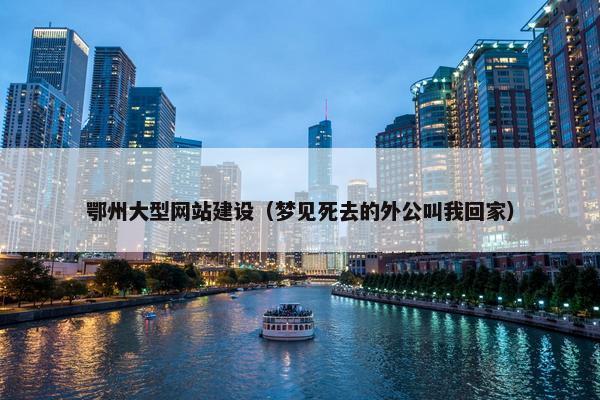 鄂州大型网站建设（梦见死去的外公叫我回家）