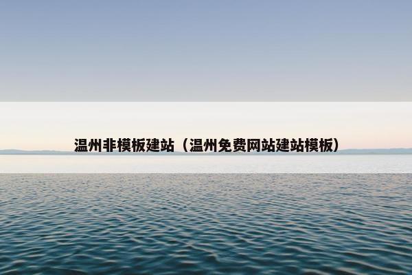 温州非模板建站（温州免费网站建站模板）
