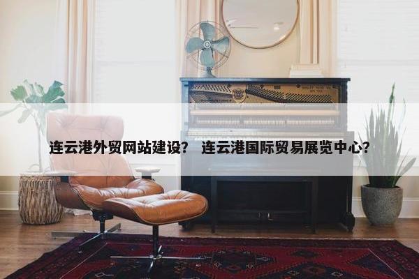 连云港外贸网站建设？ 连云港国际贸易展览中心？