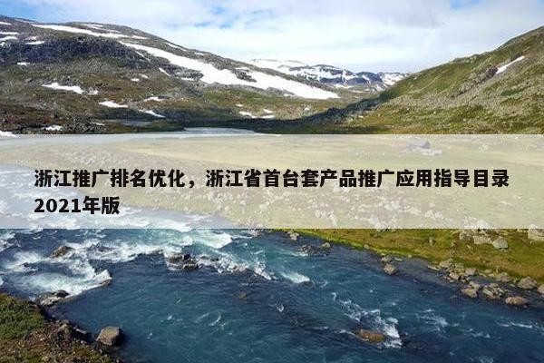 浙江推广排名优化，浙江省首台套产品推广应用指导目录2021年版