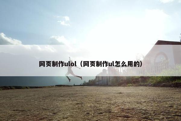 网页制作ulol（网页制作ul怎么用的）