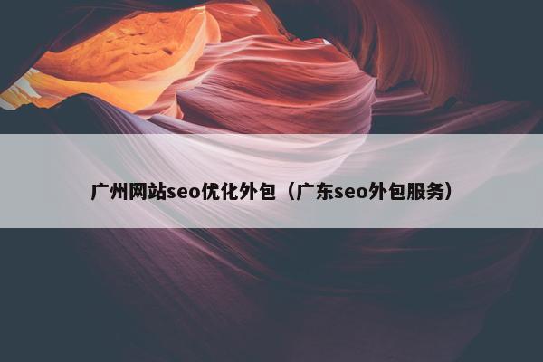 广州网站seo优化外包（广东seo外包服务）