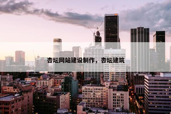 杏坛网站建设制作，杏坛建筑