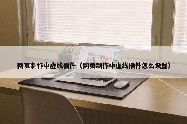 网页制作中虚线插件（网页制作中虚线插件怎么设置）