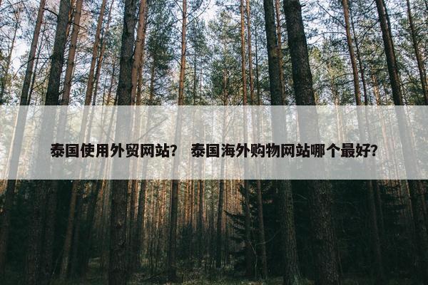 泰国使用外贸网站？ 泰国海外购物网站哪个最好？