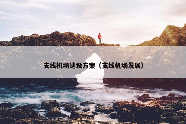 支线机场建设方案（支线机场发展）