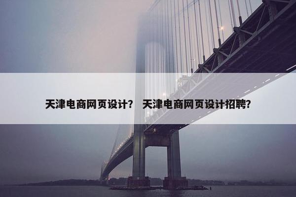天津电商网页设计？ 天津电商网页设计招聘？