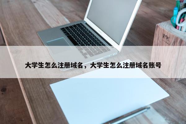 大学生怎么注册域名，大学生怎么注册域名账号