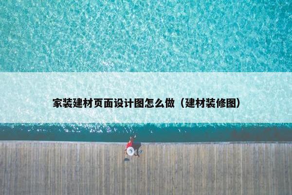 家装建材页面设计图怎么做（建材装修图）