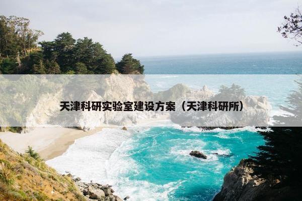 天津科研实验室建设方案（天津科研所）