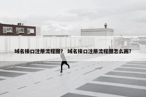 域名接口注册流程图？ 域名接口注册流程图怎么画？