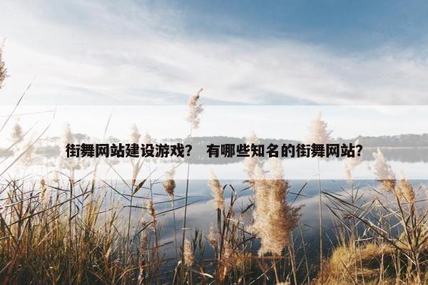 街舞网站建设游戏？ 有哪些知名的街舞网站？