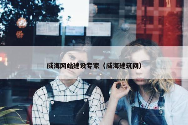 威海网站建设专家（威海建筑网）