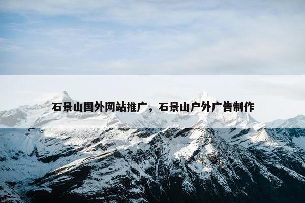 石景山国外网站推广，石景山户外广告制作