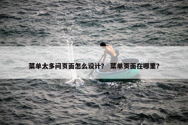 菜单太多问页面怎么设计？ 菜单页面在哪里？