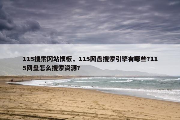 115搜索网站模板，115网盘搜索引擎有哪些?115网盘怎么搜索资源?