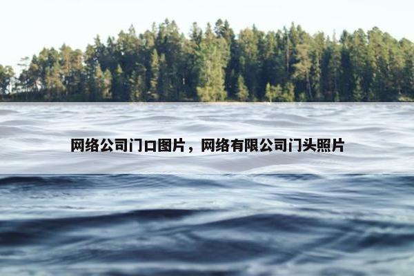网络公司门口图片，网络有限公司门头照片