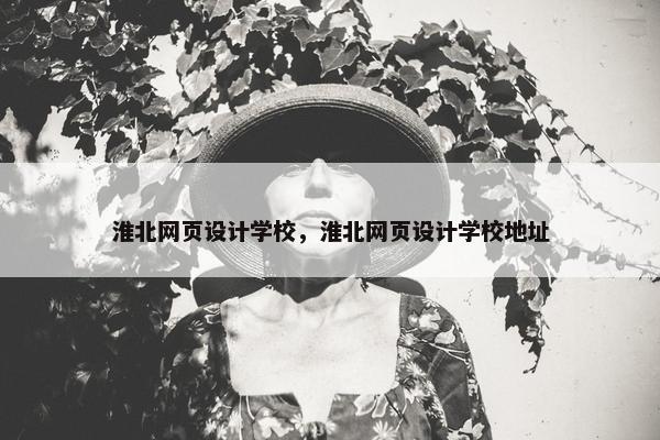 淮北网页设计学校，淮北网页设计学校地址