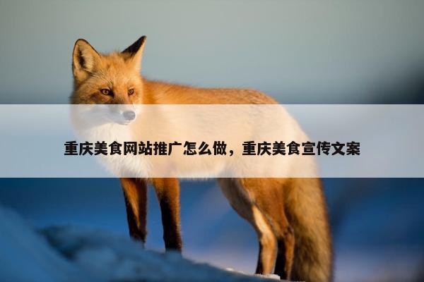 重庆美食网站推广怎么做，重庆美食宣传文案