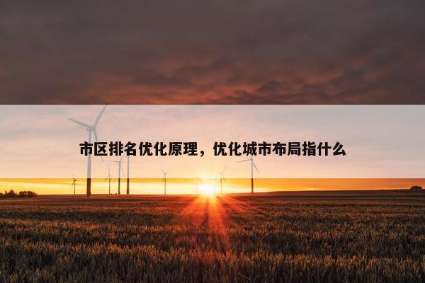 市区排名优化原理，优化城市布局指什么